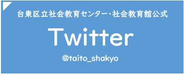 台東区立社会教育センター・社会教育館公式Twitter @taito_shakyo